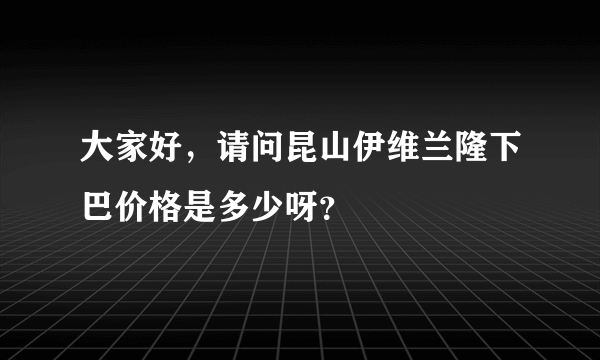 大家好，请问昆山伊维兰隆下巴价格是多少呀？