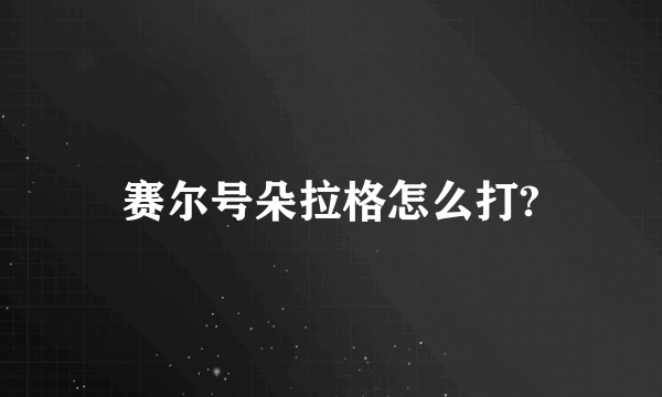 赛尔号朵拉格怎么打?