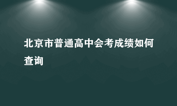 北京市普通高中会考成绩如何查询