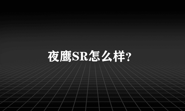 夜鹰SR怎么样？