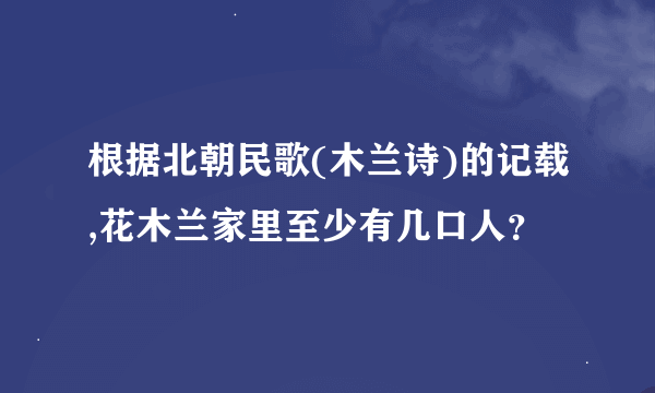 根据北朝民歌(木兰诗)的记载,花木兰家里至少有几口人？