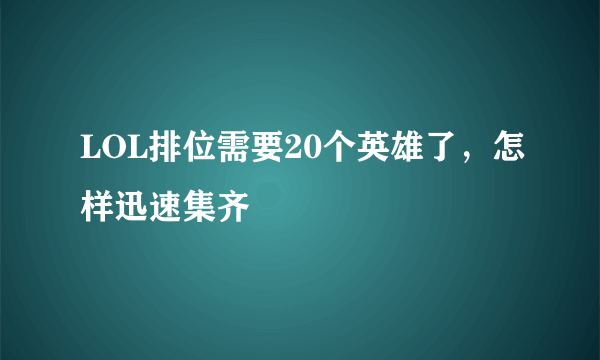 LOL排位需要20个英雄了，怎样迅速集齐