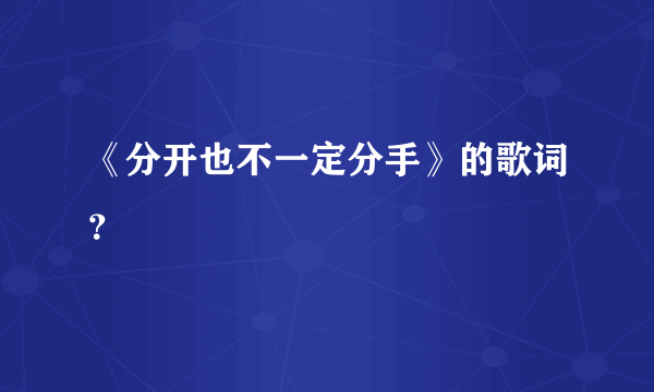 《分开也不一定分手》的歌词？