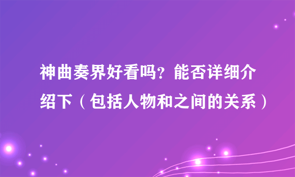 神曲奏界好看吗？能否详细介绍下（包括人物和之间的关系）