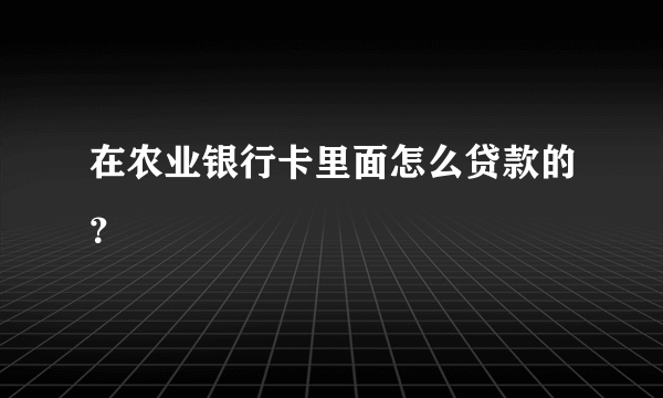 在农业银行卡里面怎么贷款的？