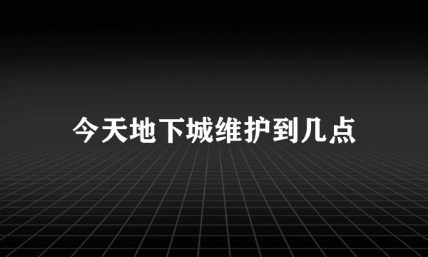 今天地下城维护到几点