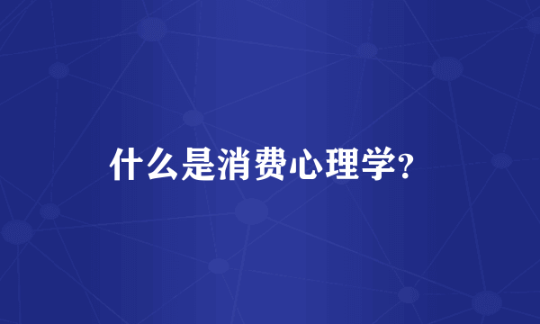 什么是消费心理学？