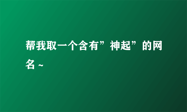 帮我取一个含有”神起”的网名～