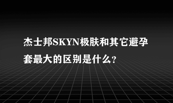 杰士邦SKYN极肤和其它避孕套最大的区别是什么？