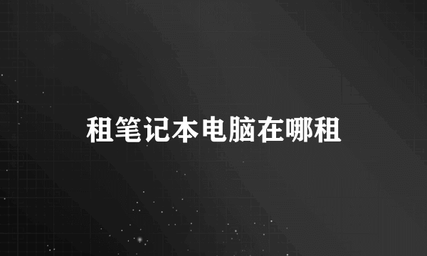 租笔记本电脑在哪租