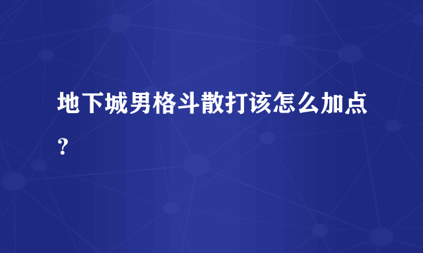 地下城男格斗散打该怎么加点？