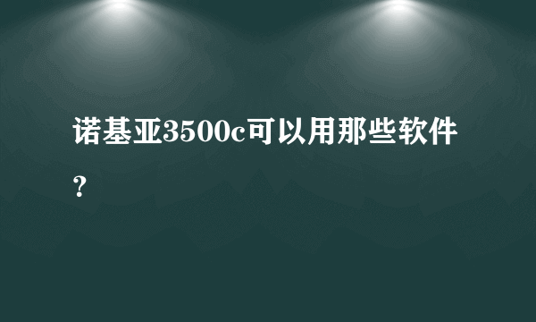 诺基亚3500c可以用那些软件？