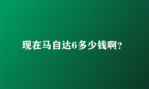 现在马自达6多少钱啊？