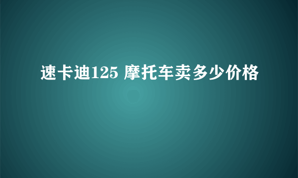 速卡迪125 摩托车卖多少价格