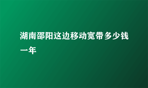 湖南邵阳这边移动宽带多少钱一年