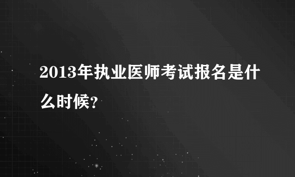 2013年执业医师考试报名是什么时候？