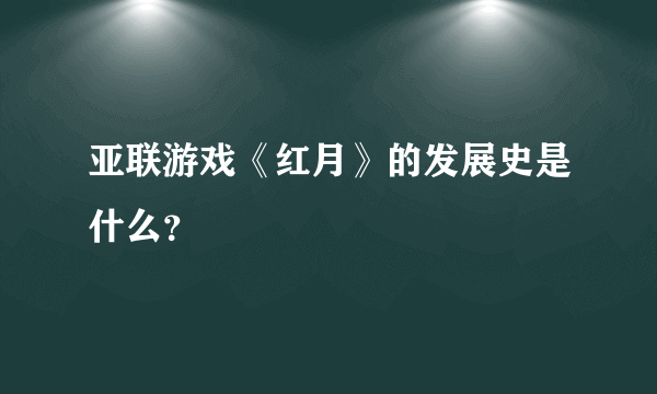 亚联游戏《红月》的发展史是什么？