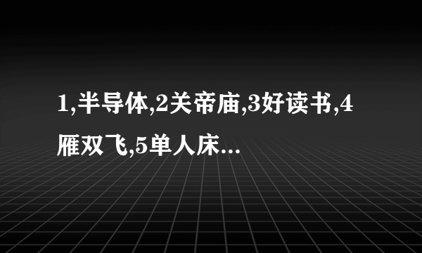 1,半导体,2关帝庙,3好读书,4雁双飞,5单人床,各打一字,猜猜？