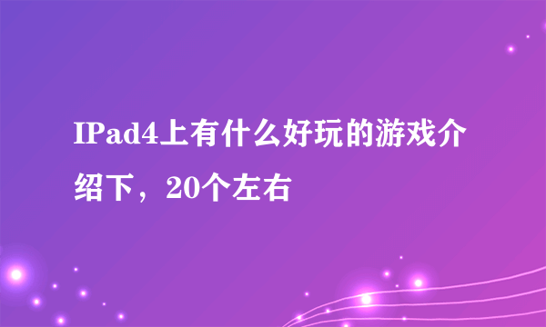 IPad4上有什么好玩的游戏介绍下，20个左右