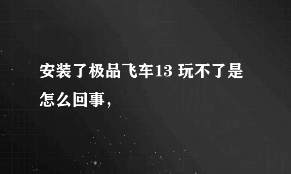 安装了极品飞车13 玩不了是怎么回事，