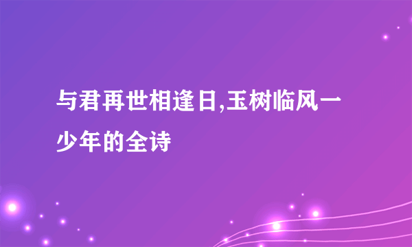 与君再世相逢日,玉树临风一少年的全诗