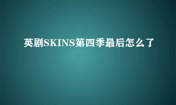 英剧SKINS第四季最后怎么了