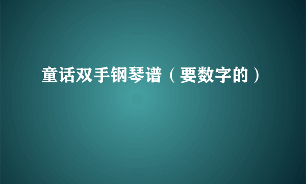 童话双手钢琴谱（要数字的）