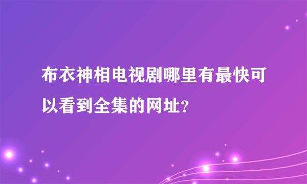 布衣神相电视剧哪里有最快可以看到全集的网址？