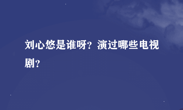 刘心悠是谁呀？演过哪些电视剧？