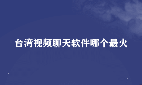 台湾视频聊天软件哪个最火