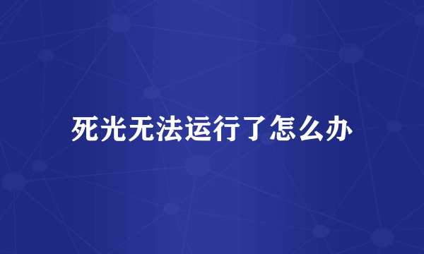 死光无法运行了怎么办