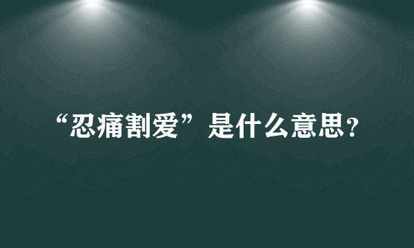 “忍痛割爱”是什么意思？