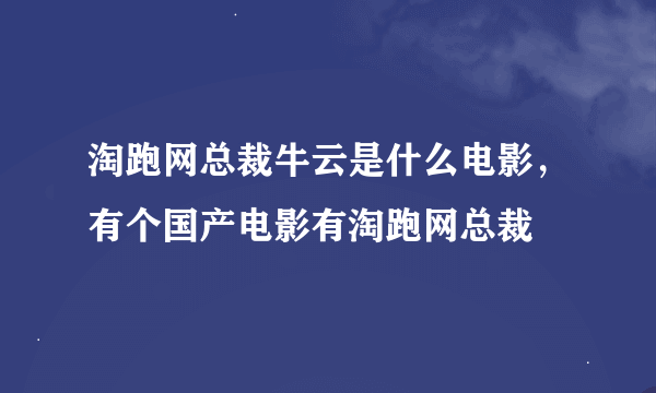 淘跑网总裁牛云是什么电影，有个国产电影有淘跑网总裁