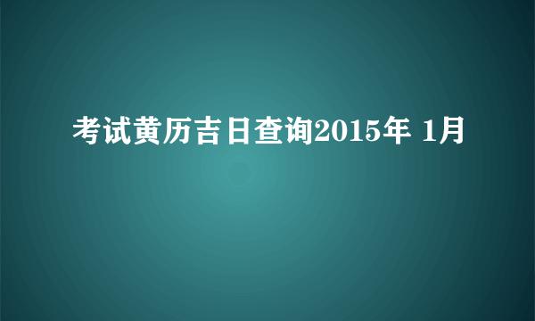 考试黄历吉日查询2015年 1月