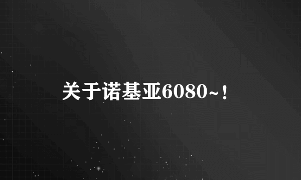 关于诺基亚6080~！