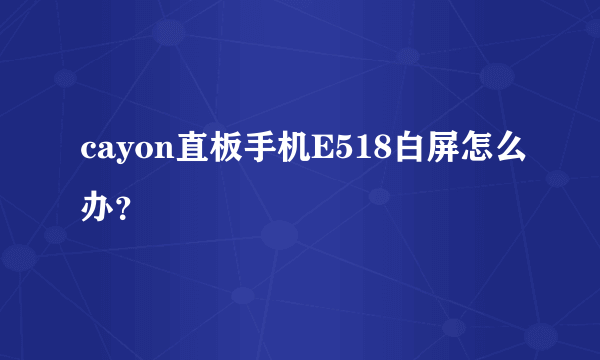 cayon直板手机E518白屏怎么办？