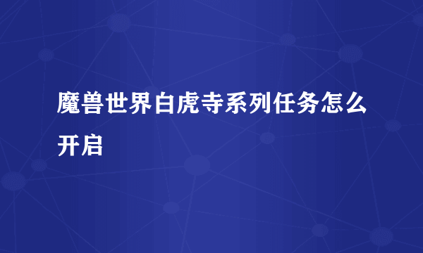 魔兽世界白虎寺系列任务怎么开启