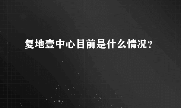 复地壹中心目前是什么情况？