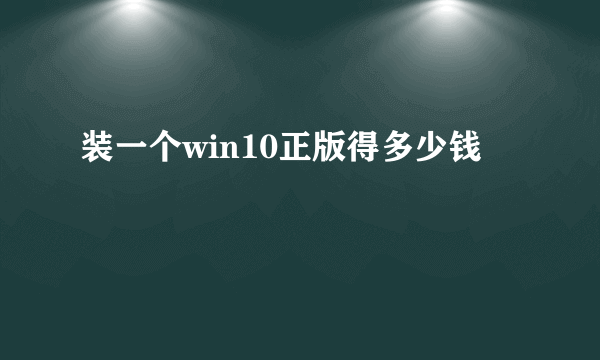 装一个win10正版得多少钱