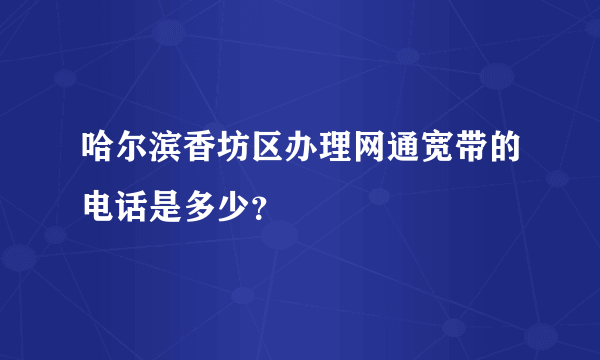 哈尔滨香坊区办理网通宽带的电话是多少？