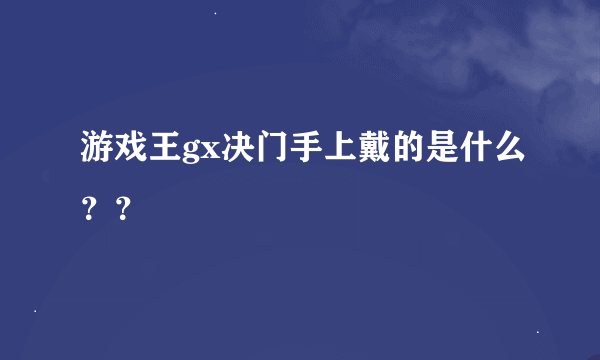 游戏王gx决门手上戴的是什么？？