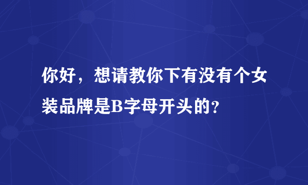 你好，想请教你下有没有个女装品牌是B字母开头的？