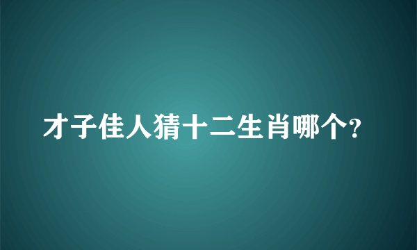 才子佳人猜十二生肖哪个？