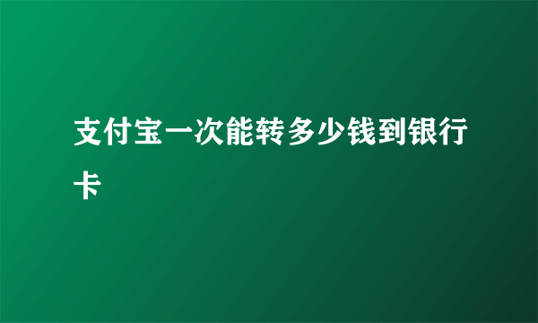 支付宝一次能转多少钱到银行卡