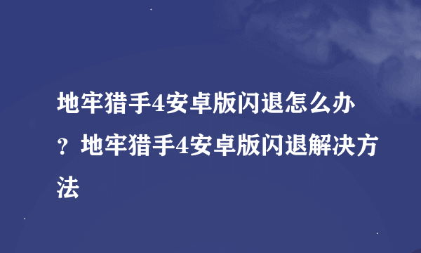 地牢猎手4安卓版闪退怎么办？地牢猎手4安卓版闪退解决方法