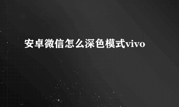 安卓微信怎么深色模式vivo