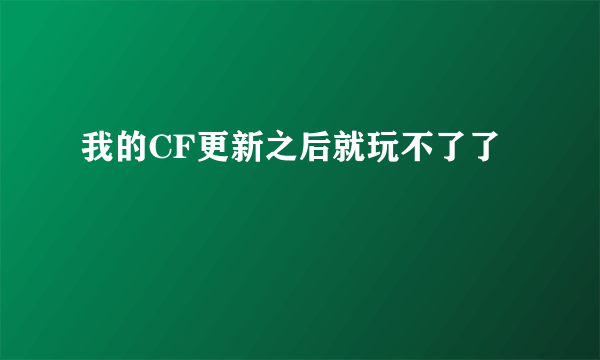 我的CF更新之后就玩不了了