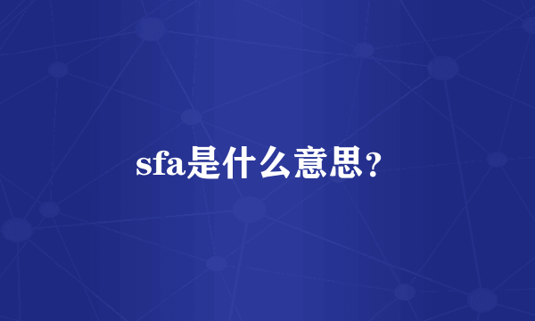 sfa是什么意思？