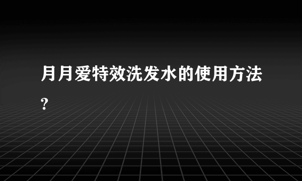 月月爱特效洗发水的使用方法?