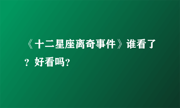 《十二星座离奇事件》谁看了？好看吗？